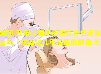 🦟 五年纹唇无色现在补色还来得及吗「纹唇过几年后唇的颜色 🦟 会变回原来的样子吗」